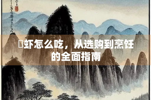 頟虾怎么吃，从选购到烹饪的全面指南