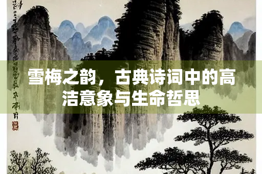 雪梅之韵，古典诗词中的高洁意象与生命哲思