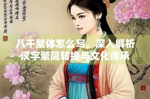八千繁体怎么写，深入解析汉字繁简转换与文化传承