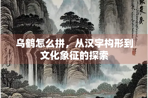 乌鹤怎么拼，从汉字构形到文化象征的探索