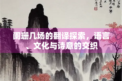 阑珊几场的翻译探索，语言、文化与诗意的交织