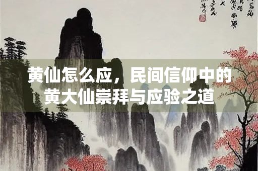 黄仙怎么应，民间信仰中的黄大仙崇拜与应验之道