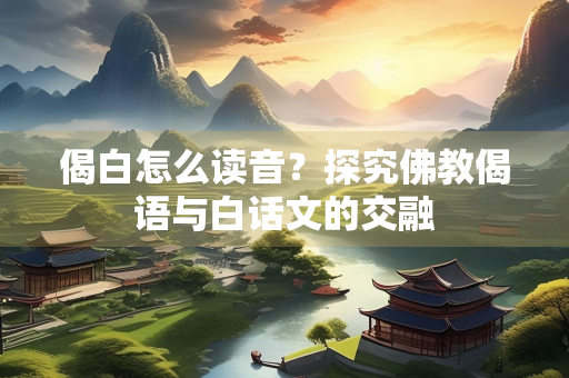 偈白怎么读音？探究佛教偈语与白话文的交融