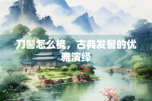 刀髻怎么梳，古典发髻的优雅演绎