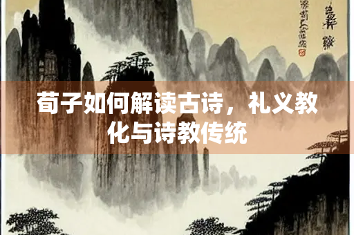 荀子如何解读古诗，礼义教化与诗教传统