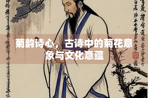 菊韵诗心，古诗中的菊花意象与文化意蕴