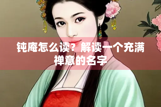 钝庵怎么读？解读一个充满禅意的名字