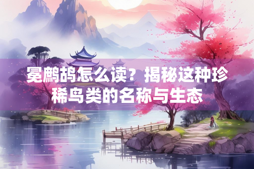 冕鹧鸪怎么读？揭秘这种珍稀鸟类的名称与生态