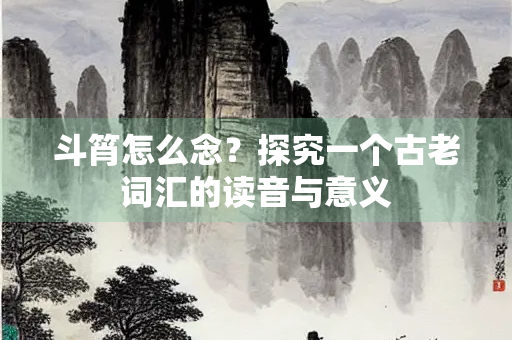 斗筲怎么念？探究一个古老词汇的读音与意义