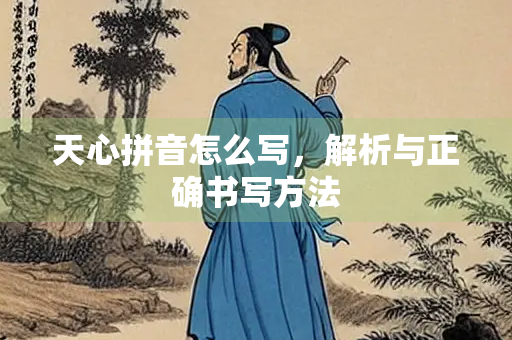 天心拼音怎么写，解析与正确书写方法