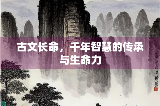 古文长命，千年智慧的传承与生命力
