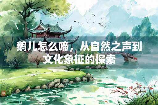 鹅儿怎么啼，从自然之声到文化象征的探索