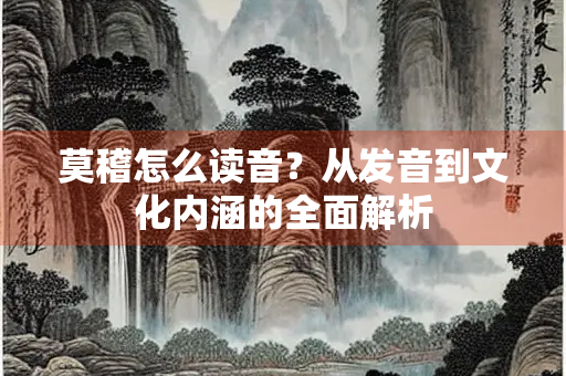 莫稽怎么读音？从发音到文化内涵的全面解析