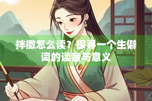 拌擞怎么读？探寻一个生僻词的读音与意义