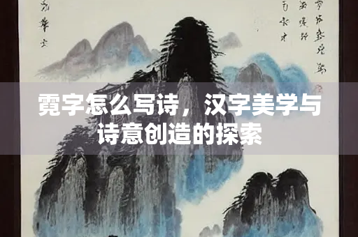 霓字怎么写诗，汉字美学与诗意创造的探索