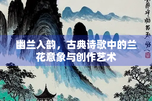 幽兰入韵，古典诗歌中的兰花意象与创作艺术
