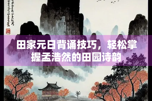 田家元日背诵技巧，轻松掌握孟浩然的田园诗韵