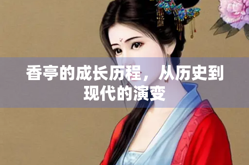 香亭的成长历程，从历史到现代的演变