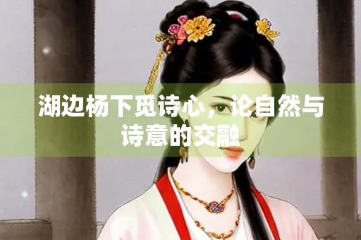 湖边杨下觅诗心，论自然与诗意的交融