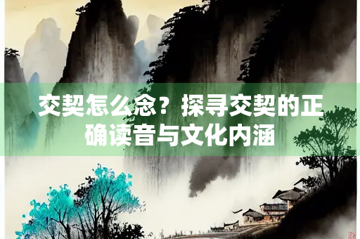 交契怎么念？探寻交契的正确读音与文化内涵