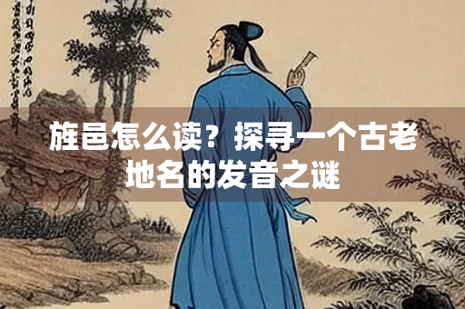 旌邑怎么读？探寻一个古老地名的发音之谜