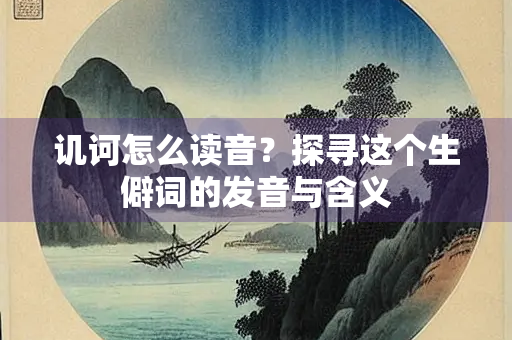 讥诃怎么读音？探寻这个生僻词的发音与含义