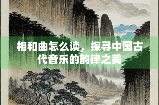 相和曲怎么读，探寻中国古代音乐的韵律之美