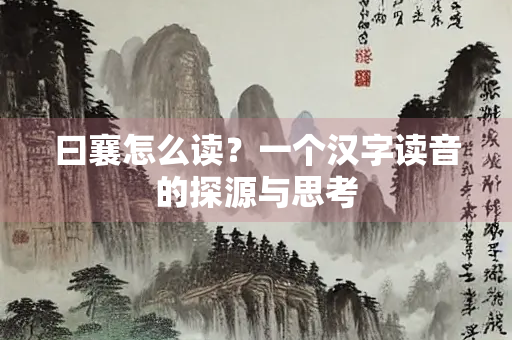 曰襄怎么读？一个汉字读音的探源与思考