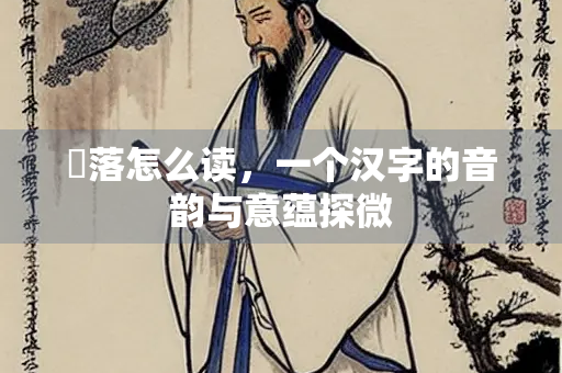 濩落怎么读，一个汉字的音韵与意蕴探微
