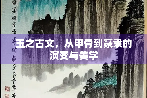 玉之古文，从甲骨到篆隶的演变与美学