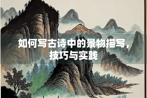 如何写古诗中的景物描写，技巧与实践