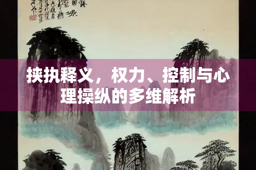 挟执释义，权力、控制与心理操纵的多维解析