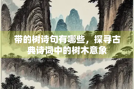 带的树诗句有哪些，探寻古典诗词中的树木意象