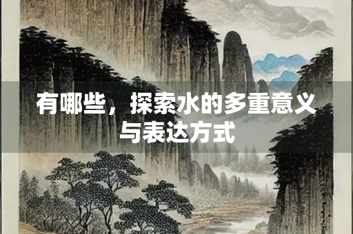 有哪些，探索水的多重意义与表达方式