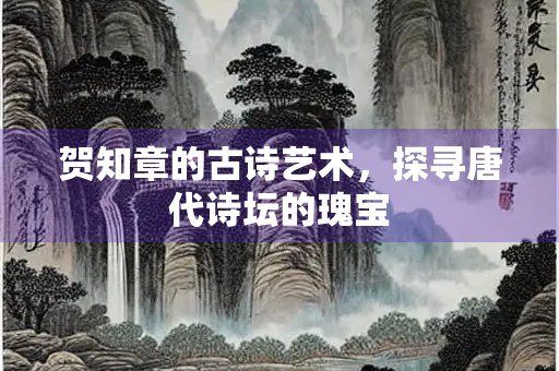 贺知章的古诗艺术，探寻唐代诗坛的瑰宝