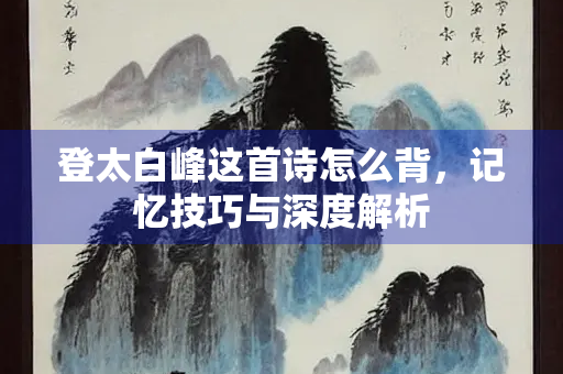 登太白峰这首诗怎么背，记忆技巧与深度解析