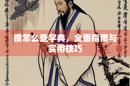 攒怎么查字典，全面指南与实用技巧