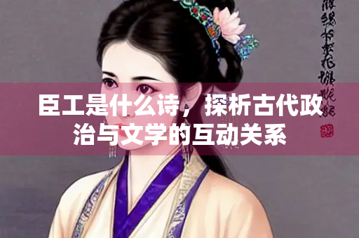 臣工是什么诗，探析古代政治与文学的互动关系