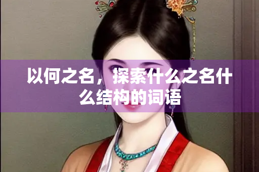 以何之名，探索什么之名什么结构的词语