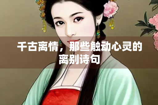 千古离情，那些触动心灵的离别诗句