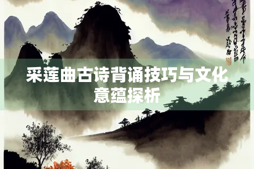 采莲曲古诗背诵技巧与文化意蕴探析