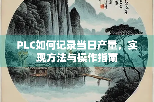 PLC如何记录当日产量，实现方法与操作指南