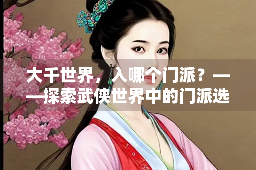 大千世界，入哪个门派？——探索武侠世界中的门派选择
