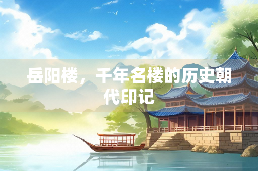 岳阳楼，千年名楼的历史朝代印记