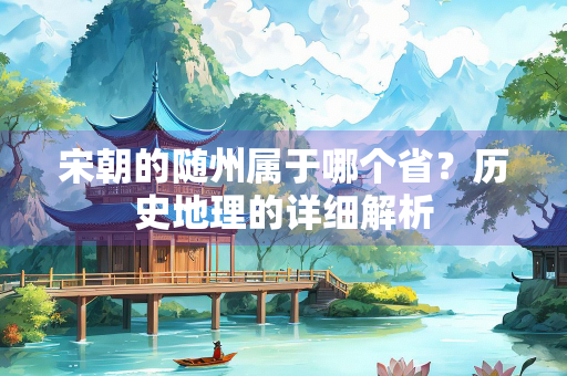 宋朝的随州属于哪个省？历史地理的详细解析