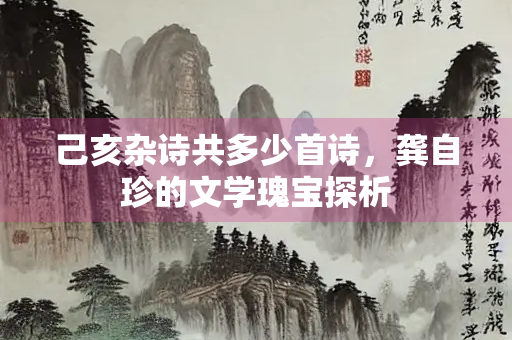 己亥杂诗共多少首诗，龚自珍的文学瑰宝探析