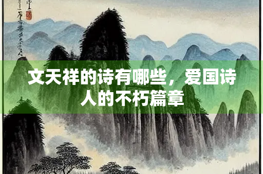 文天祥的诗有哪些，爱国诗人的不朽篇章