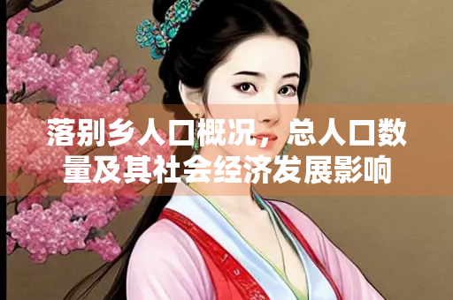 落别乡人口概况，总人口数量及其社会经济发展影响