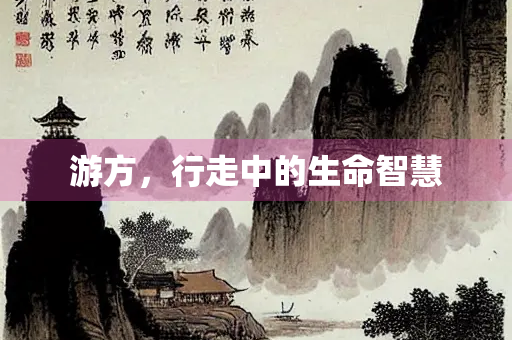 游方，行走中的生命智慧