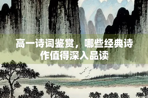 高一诗词鉴赏，哪些经典诗作值得深入品读